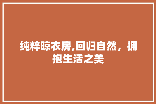 纯粹晾衣房,回归自然，拥抱生活之美 墙面装饰