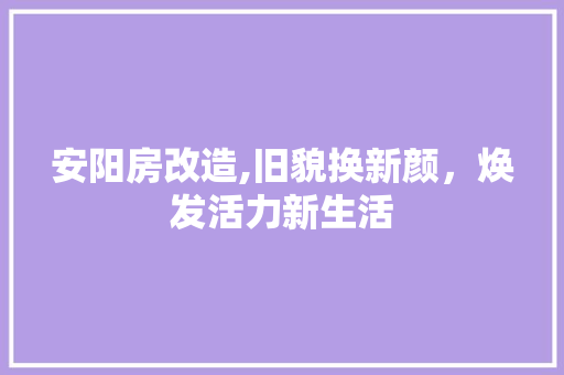 安阳房改造,旧貌换新颜，焕发活力新生活