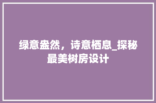 绿意盎然，诗意栖息_探秘最美树房设计