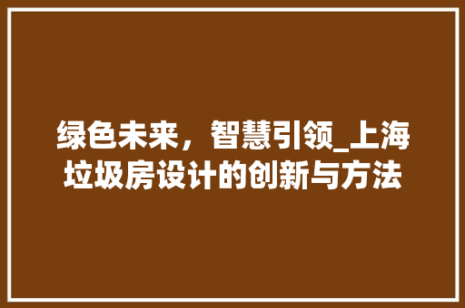 绿色未来，智慧引领_上海垃圾房设计的创新与方法