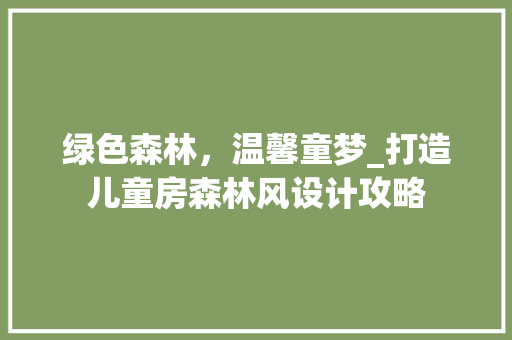 绿色森林，温馨童梦_打造儿童房森林风设计攻略