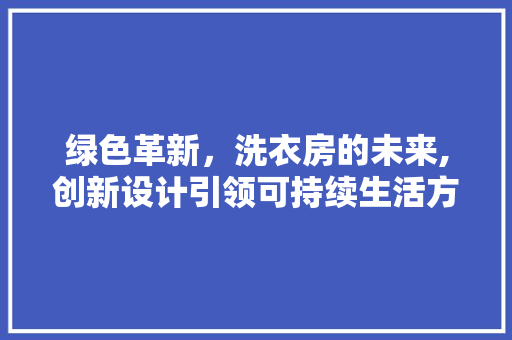 绿色革新，洗衣房的未来,创新设计引领可持续生活方式 墙面装饰