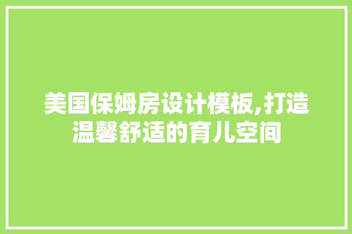 美国保姆房设计模板,打造温馨舒适的育儿空间