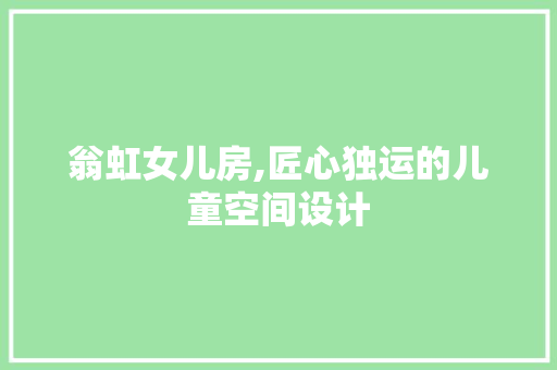 翁虹女儿房,匠心独运的儿童空间设计