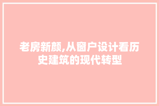 老房新颜,从窗户设计看历史建筑的现代转型 景观设计