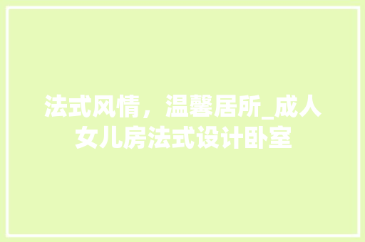 法式风情，温馨居所_成人女儿房法式设计卧室