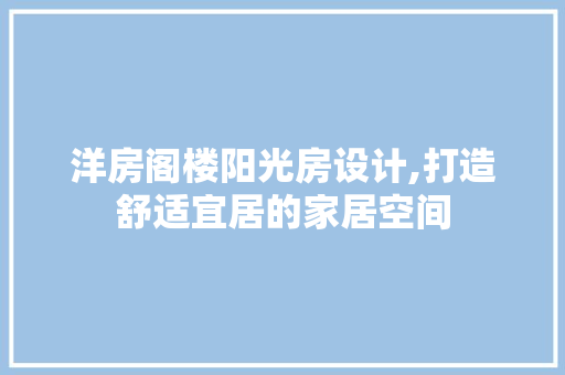 洋房阁楼阳光房设计,打造舒适宜居的家居空间