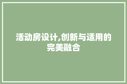 活动房设计,创新与适用的完美融合