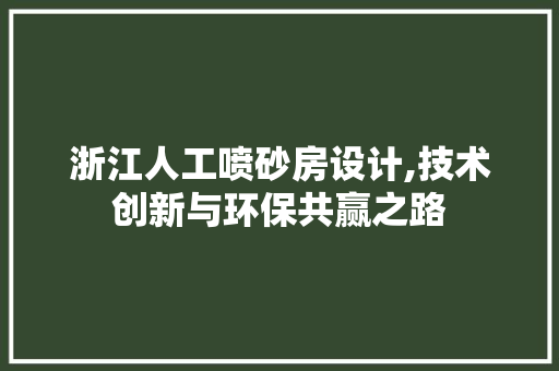 浙江人工喷砂房设计,技术创新与环保共赢之路