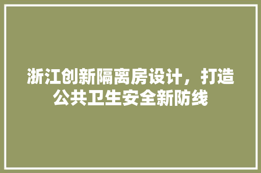 浙江创新隔离房设计，打造公共卫生安全新防线