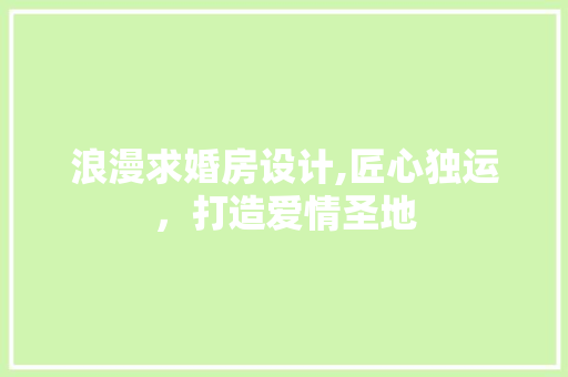 浪漫求婚房设计,匠心独运，打造爱情圣地