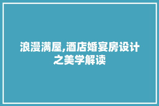 浪漫满屋,酒店婚宴房设计之美学解读