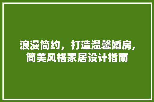 浪漫简约，打造温馨婚房,简美风格家居设计指南 景观设计