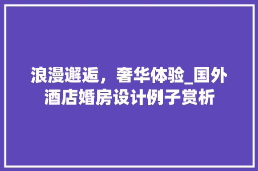 浪漫邂逅，奢华体验_国外酒店婚房设计例子赏析
