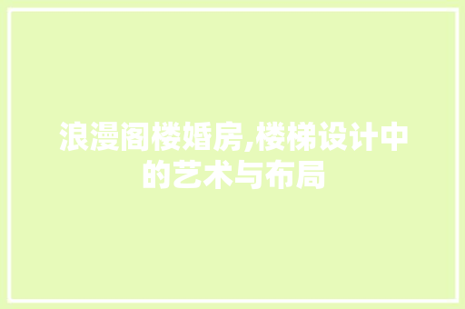 浪漫阁楼婚房,楼梯设计中的艺术与布局