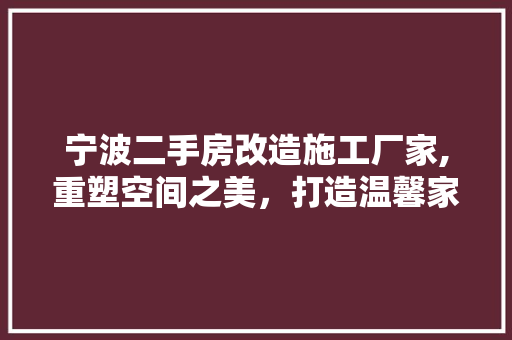宁波二手房改造施工厂家,重塑空间之美，打造温馨家园