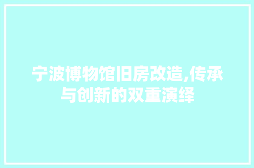 宁波博物馆旧房改造,传承与创新的双重演绎