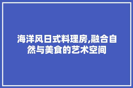 海洋风日式料理房,融合自然与美食的艺术空间