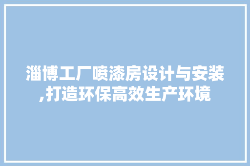 淄博工厂喷漆房设计与安装,打造环保高效生产环境