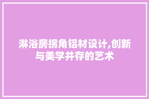 淋浴房拐角铝材设计,创新与美学并存的艺术