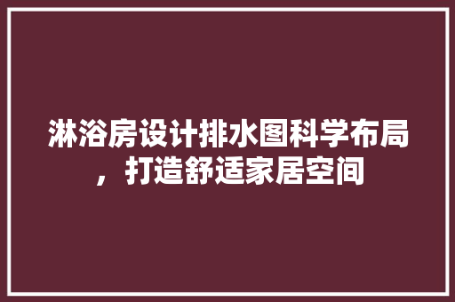 淋浴房设计排水图科学布局，打造舒适家居空间