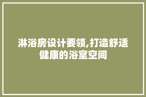 淋浴房设计要领,打造舒适健康的浴室空间