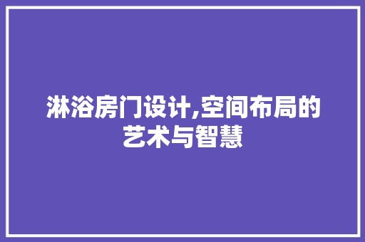 淋浴房门设计,空间布局的艺术与智慧