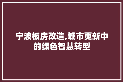 宁波板房改造,城市更新中的绿色智慧转型