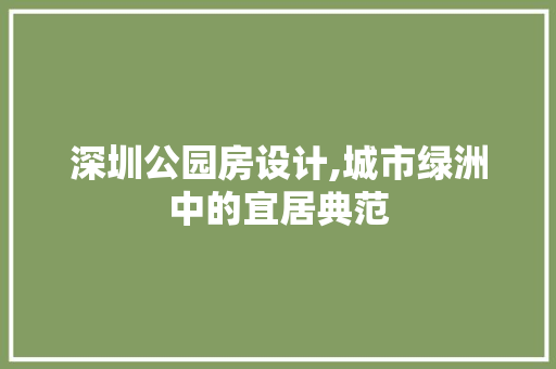 深圳公园房设计,城市绿洲中的宜居典范