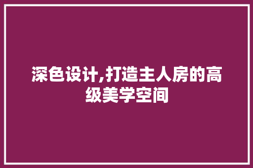 深色设计,打造主人房的高级美学空间