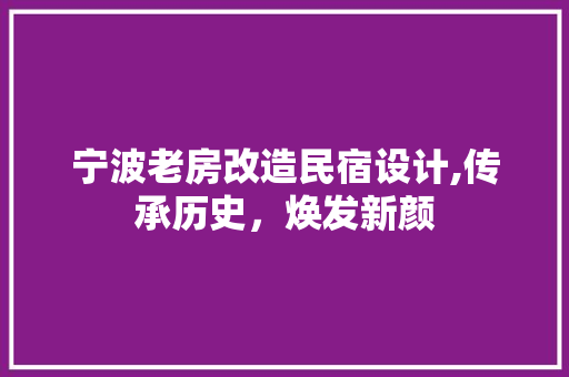 宁波老房改造民宿设计,传承历史，焕发新颜