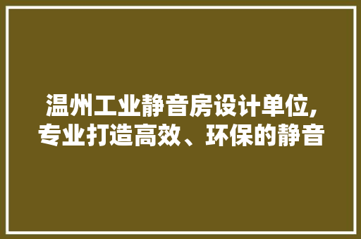 温州工业静音房设计单位,专业打造高效、环保的静音空间