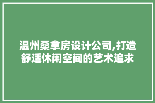 温州桑拿房设计公司,打造舒适休闲空间的艺术追求