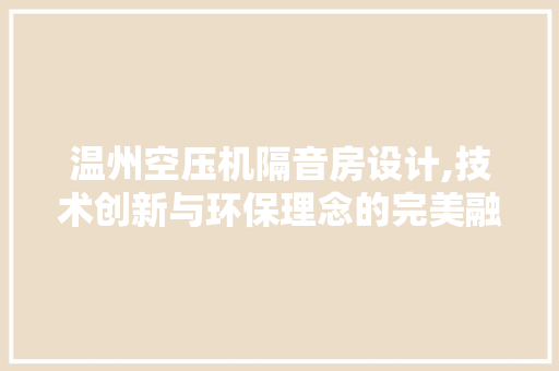 温州空压机隔音房设计,技术创新与环保理念的完美融合