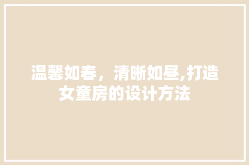 温馨如春，清晰如昼,打造女童房的设计方法