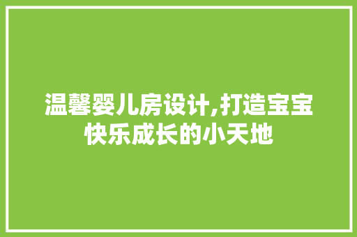 温馨婴儿房设计,打造宝宝快乐成长的小天地