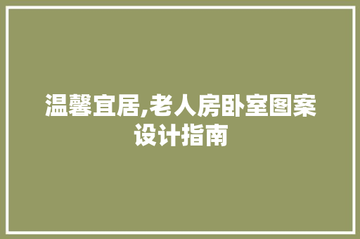 温馨宜居,老人房卧室图案设计指南