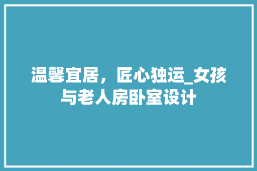 温馨宜居，匠心独运_女孩与老人房卧室设计