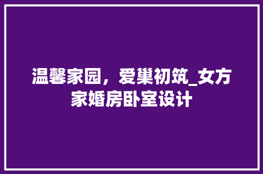 温馨家园，爱巢初筑_女方家婚房卧室设计