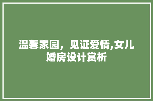 温馨家园，见证爱情,女儿婚房设计赏析