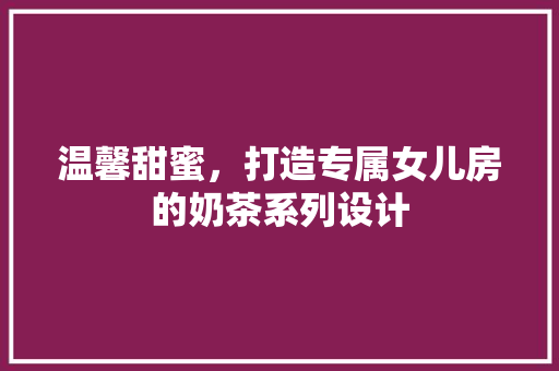 温馨甜蜜，打造专属女儿房的奶茶系列设计