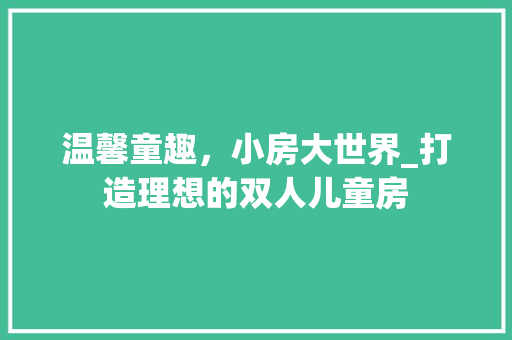 温馨童趣，小房大世界_打造理想的双人儿童房