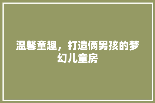 温馨童趣，打造俩男孩的梦幻儿童房