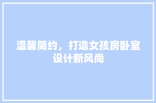 温馨简约，打造女孩房卧室设计新风尚