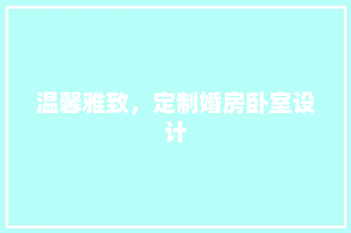 温馨雅致，定制婚房卧室设计