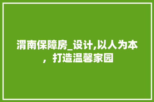 渭南保障房_设计,以人为本，打造温馨家园