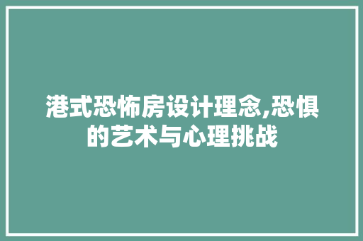 港式恐怖房设计理念,恐惧的艺术与心理挑战