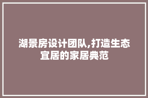 湖景房设计团队,打造生态宜居的家居典范