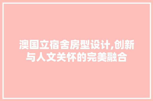 澳国立宿舍房型设计,创新与人文关怀的完美融合