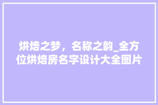 烘焙之梦，名称之韵_全方位烘焙房名字设计大全图片中的创意灵感